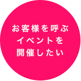 お客様を呼ぶイベントを開催したい