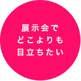 展示会でどこよりも目立ちたい